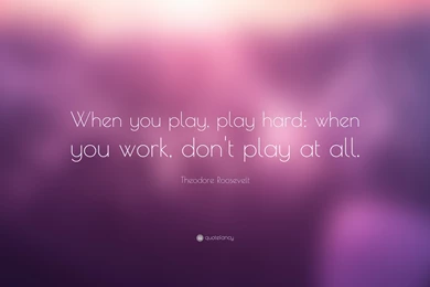 Theodore Roosevelt Quote: “When You Play, Play Hard; When You Work ...